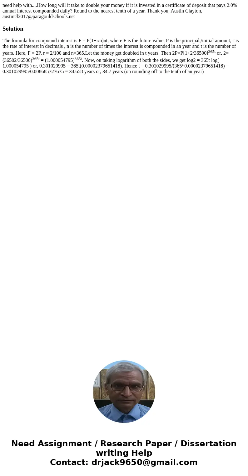 need help with....How long will it take to double your money if it is invested in a certificate of deposit that pays 2.0% annual interest compounded daily? Roun need help with....How long will it take to double your money if it is invested in a certificate of deposit that pays 2.0% annual interest compounded daily? Roun