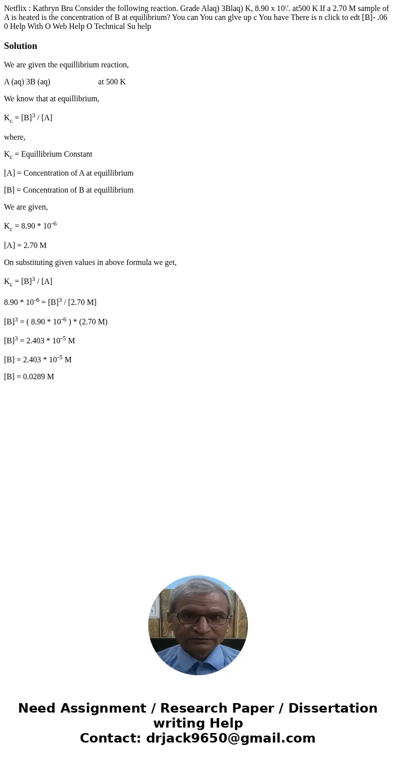 Netflix : Kathryn Bru Consider the following reaction. Grade Alaq) 3Blaq) K, 8.90 x 10\'. at500 K If a 2.70 M sample of A is heated is the concentration of B a  Netflix : Kathryn Bru Consider the following reaction. Grade Alaq) 3Blaq) K, 8.90 x 10\'. at500 K If a 2.70 M sample of A is heated is the concentration of B a