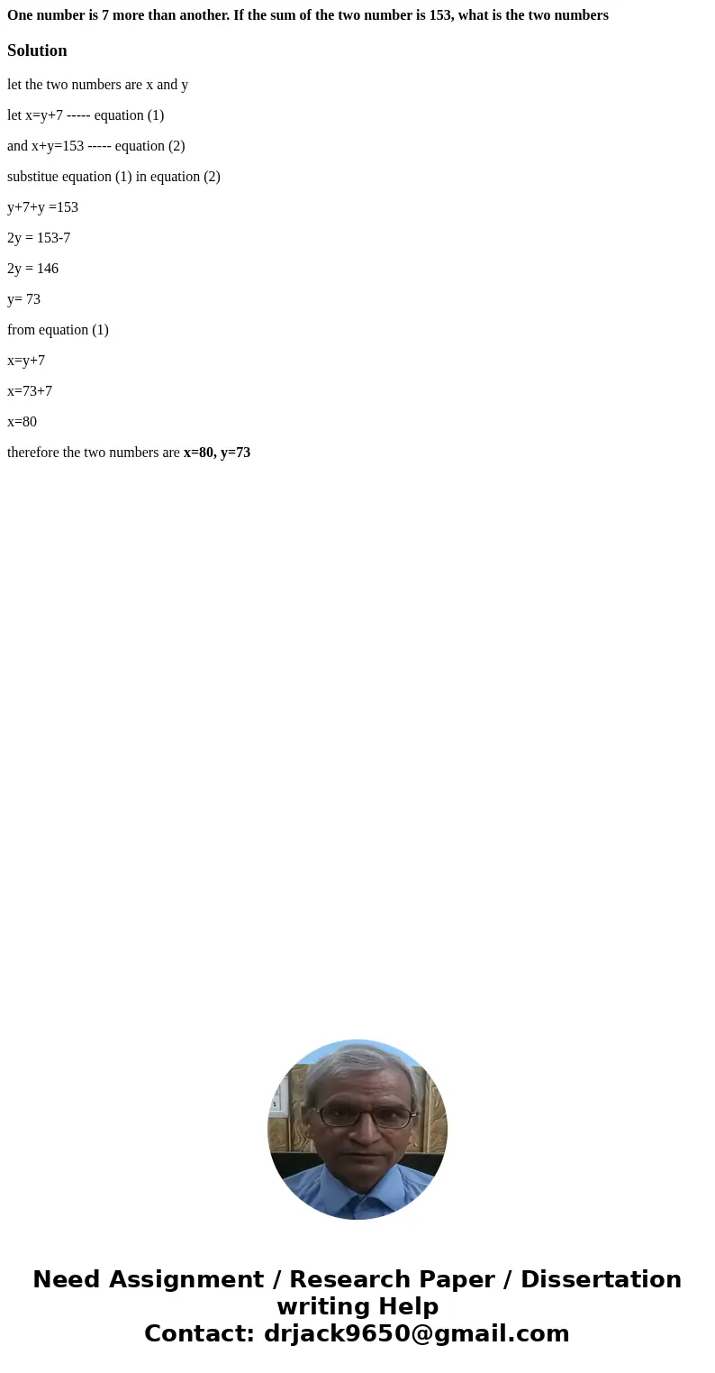 One number is 7 more than another. If the sum of the two number is 153, what is the two numbersSolutionlet the two numbers are x and y let x=y+7 ----- equation  One number is 7 more than another. If the sum of the two number is 153, what is the two numbersSolutionlet the two numbers are x and y let x=y+7 ----- equation