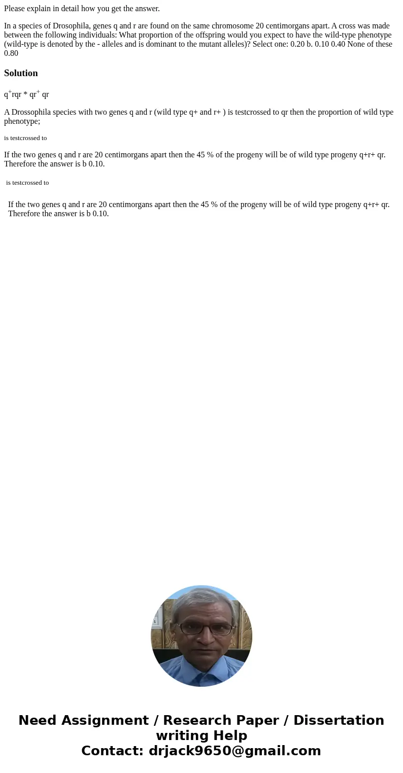 Please explain in detail how you get the answer. In a species of Drosophila, genes q and r are found on the same chromosome 20 centimorgans apart. A cross was m Please explain in detail how you get the answer. In a species of Drosophila, genes q and r are found on the same chromosome 20 centimorgans apart. A cross was m