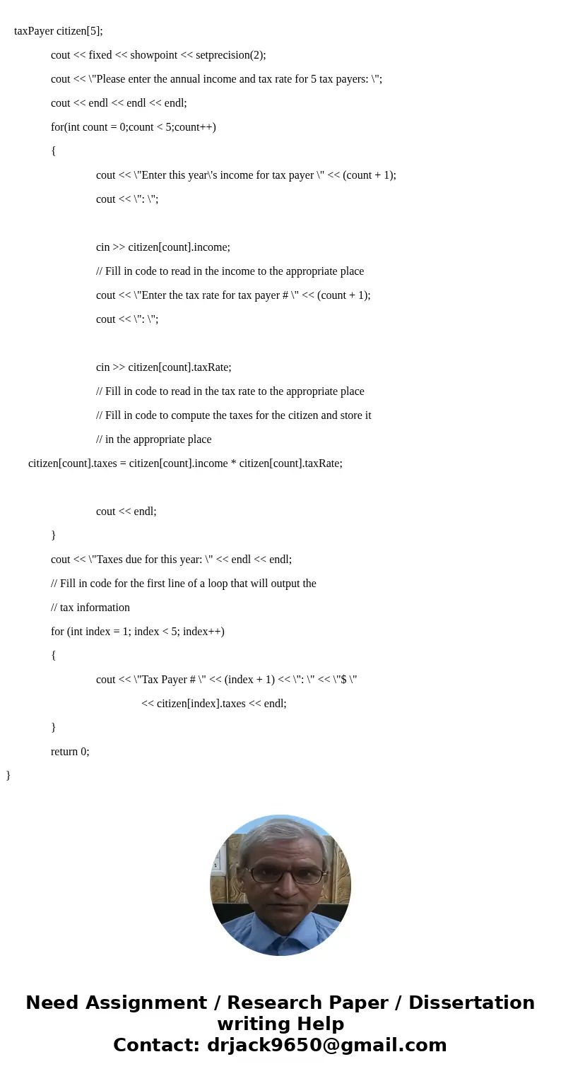 Please help Array of Structs (c++) 1. Create a structure that contains the tax payer information, the tax rate, the income, and the taxes (all floats). This sho