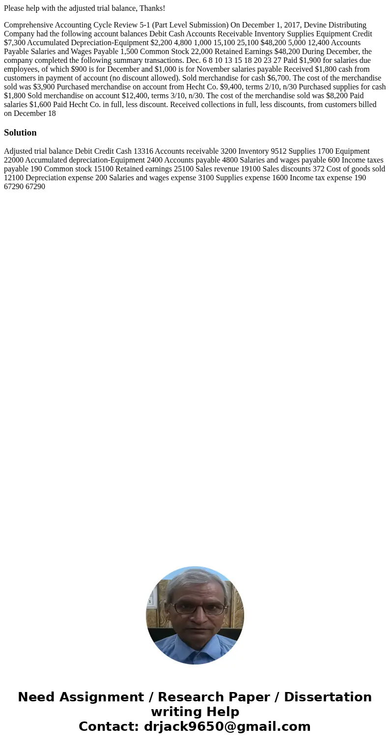 Please help with the adjusted trial balance, Thanks! Comprehensive Accounting Cycle Review 5-1 (Part Level Submission) On December 1, 2017, Devine Distributing  Please help with the adjusted trial balance, Thanks! Comprehensive Accounting Cycle Review 5-1 (Part Level Submission) On December 1, 2017, Devine Distributing