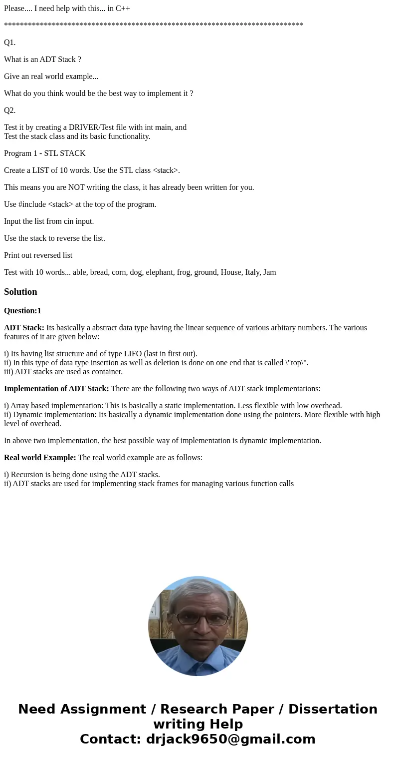Please.... I need help with this... in C++ *************************************************************************** Q1. What is an ADT Stack ? Give an real w Please.... I need help with this... in C++ *************************************************************************** Q1. What is an ADT Stack ? Give an real w