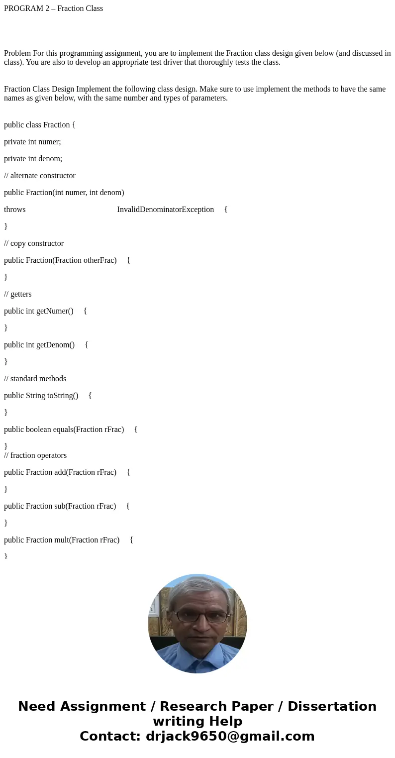 PROGRAM 2 – Fraction Class Problem For this programming assignment, you are to implement the Fraction class design given below (and discussed in class). You are PROGRAM 2 – Fraction Class Problem For this programming assignment, you are to implement the Fraction class design given below (and discussed in class). You are