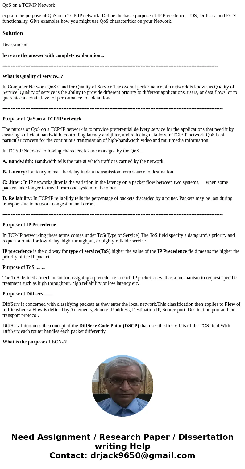 QoS on a TCP/IP Network explain the purpose of QoS on a TCP/IP network. Define the basic purpose of IP Precedence, TOS, Diffserv, and ECN functionality. GIve ex QoS on a TCP/IP Network explain the purpose of QoS on a TCP/IP network. Define the basic purpose of IP Precedence, TOS, Diffserv, and ECN functionality. GIve ex