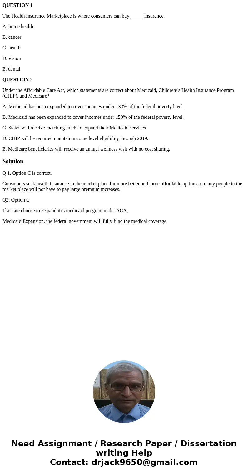 QUESTION 1 The Health Insurance Marketplace is where consumers can buy _____ insurance. A. home health B. cancer C. health D. vision E. dental QUESTION 2 Under  QUESTION 1 The Health Insurance Marketplace is where consumers can buy _____ insurance. A. home health B. cancer C. health D. vision E. dental QUESTION 2 Under
