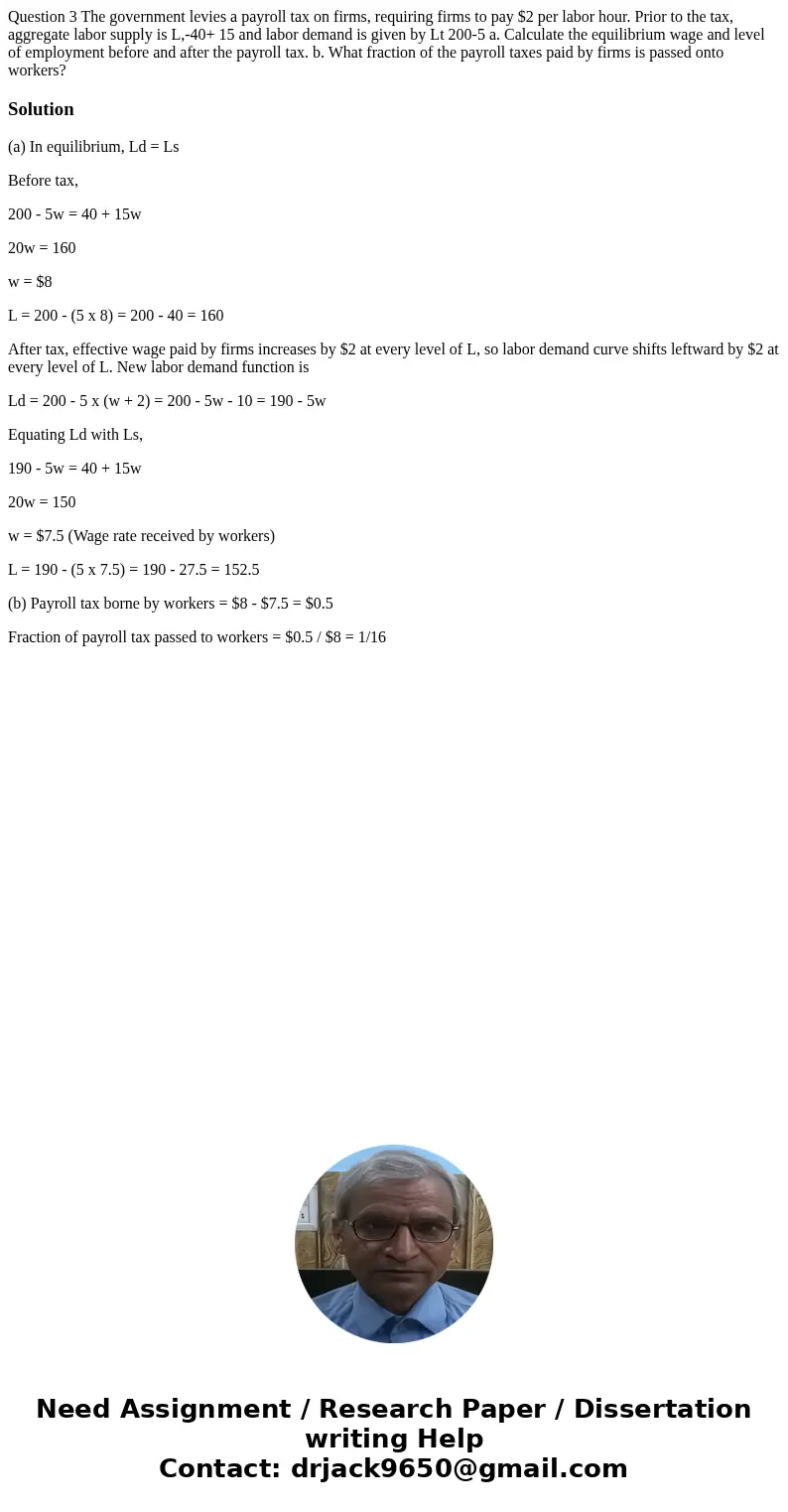 Question 3 The government levies a payroll tax on firms, requiring firms to pay $2 per labor hour. Prior to the tax, aggregate labor supply is L,-40+ 15 and la  Question 3 The government levies a payroll tax on firms, requiring firms to pay $2 per labor hour. Prior to the tax, aggregate labor supply is L,-40+ 15 and la
