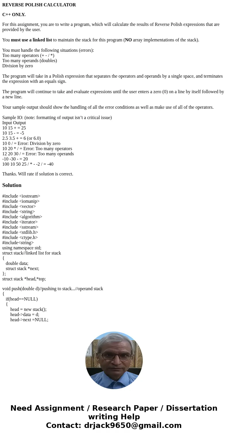REVERSE POLISH CALCULATOR C++ ONLY. For this assignment, you are to write a program, which will calculate the results of Reverse Polish expressions that are pro REVERSE POLISH CALCULATOR C++ ONLY. For this assignment, you are to write a program, which will calculate the results of Reverse Polish expressions that are pro