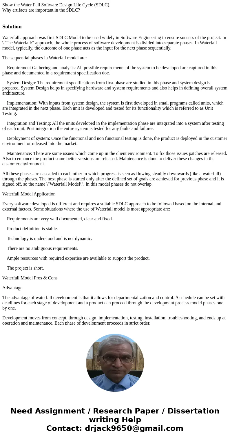 Show the Water Fall Software Design Life Cycle (SDLC). Why artifacts are important in the SDLC? SolutionWaterfall approach was first SDLC Model to be used widel Show the Water Fall Software Design Life Cycle (SDLC). Why artifacts are important in the SDLC? SolutionWaterfall approach was first SDLC Model to be used widel