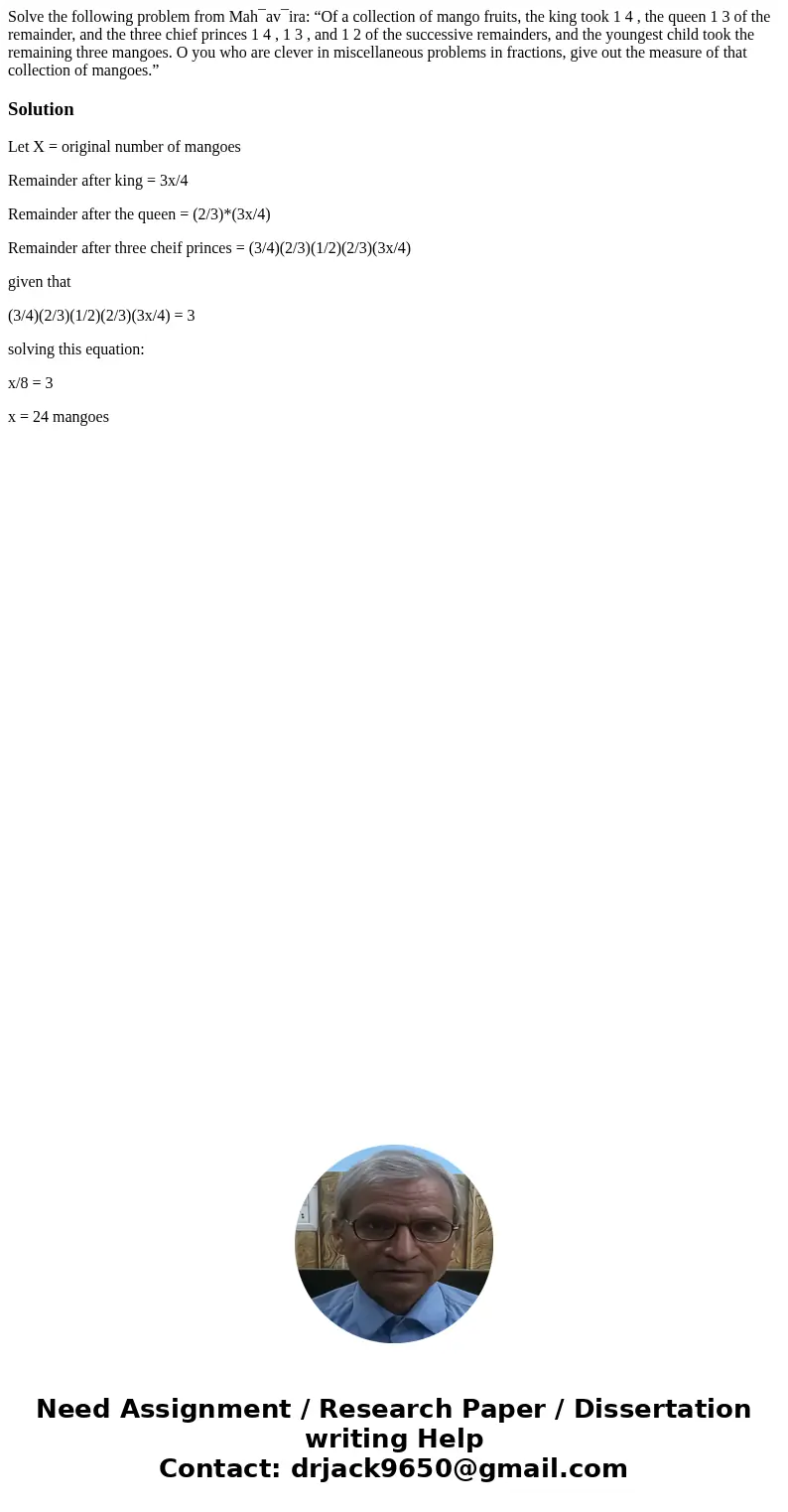 Solve the following problem from Mah¯av¯ira: “Of a collection of mango fruits, the king took 1 4 , the queen 1 3 of the remainder, and the three chief princes 1 Solve the following problem from Mah¯av¯ira: “Of a collection of mango fruits, the king took 1 4 , the queen 1 3 of the remainder, and the three chief princes 1