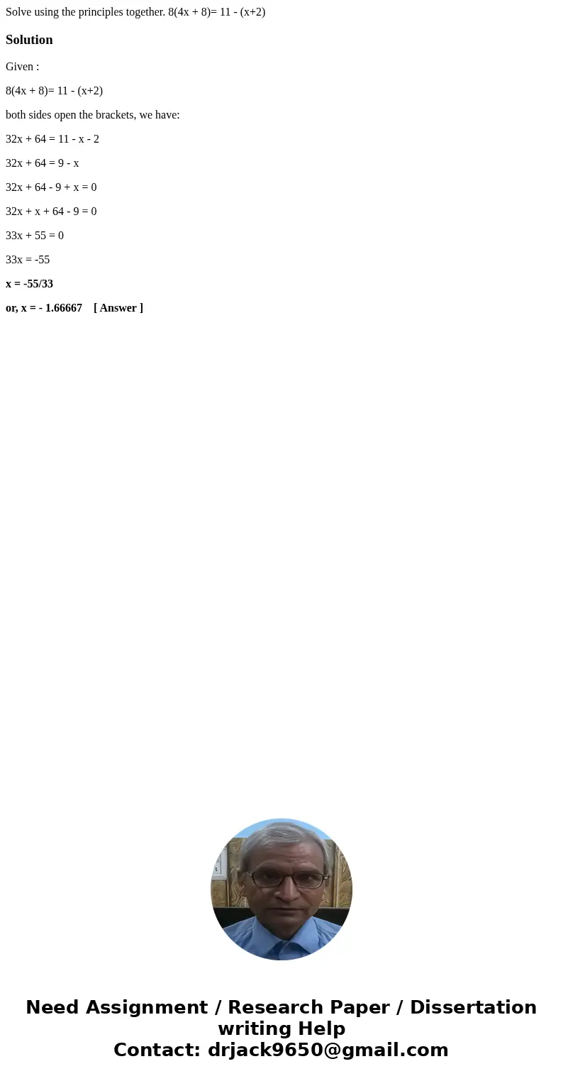 Solve using the principles together. 8(4x + 8)= 11 - (x+2)SolutionGiven : 8(4x + 8)= 11 - (x+2) both sides open the brackets, we have: 32x + 64 = 11 - x - 2 32x Solve using the principles together. 8(4x + 8)= 11 - (x+2)SolutionGiven : 8(4x + 8)= 11 - (x+2) both sides open the brackets, we have: 32x + 64 = 11 - x - 2 32x
