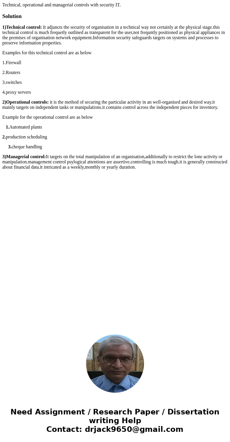 Technical, operational and managerial controls with security IT.Solution1)Technical control: It adjuncts the security of organisation in a technical way not cer Technical, operational and managerial controls with security IT.Solution1)Technical control: It adjuncts the security of organisation in a technical way not cer