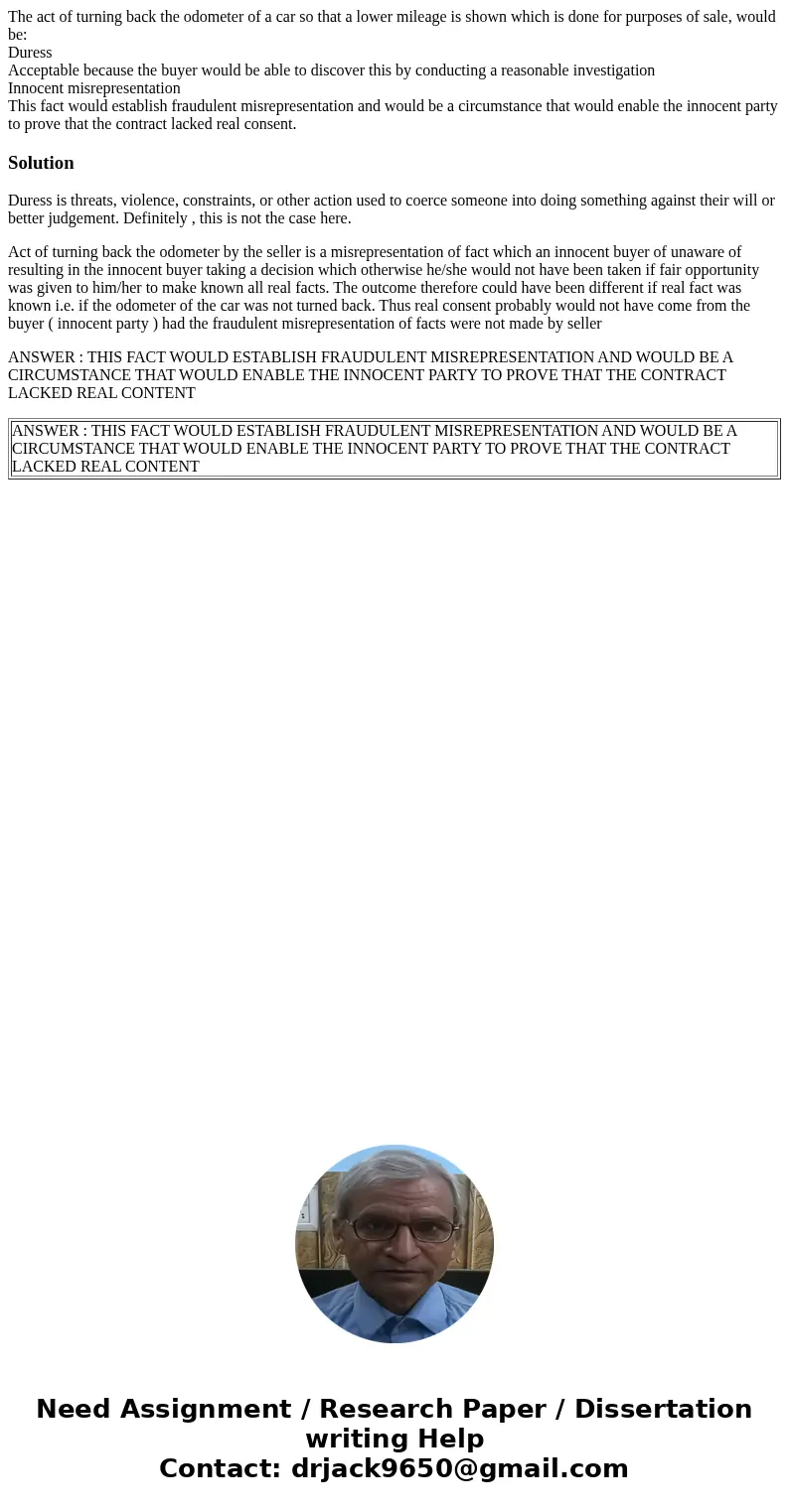 The act of turning back the odometer of a car so that a lower mileage is shown which is done for purposes of sale, would be: Duress Acceptable because the buyer The act of turning back the odometer of a car so that a lower mileage is shown which is done for purposes of sale, would be: Duress Acceptable because the buyer