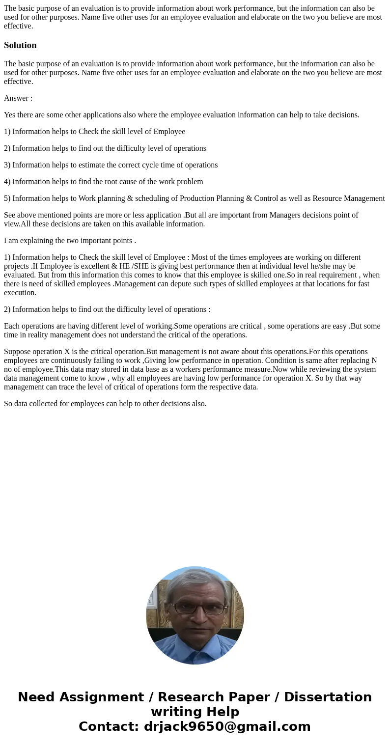 The basic purpose of an evaluation is to provide information about work performance, but the information can also be used for other purposes. Name five other us The basic purpose of an evaluation is to provide information about work performance, but the information can also be used for other purposes. Name five other us