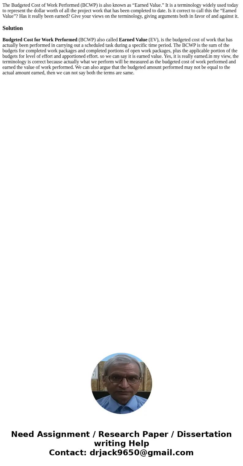 The Budgeted Cost of Work Performed (BCWP) is also known as “Earned Value.” It is a terminology widely used today to represent the dollar worth of all the proje The Budgeted Cost of Work Performed (BCWP) is also known as “Earned Value.” It is a terminology widely used today to represent the dollar worth of all the proje