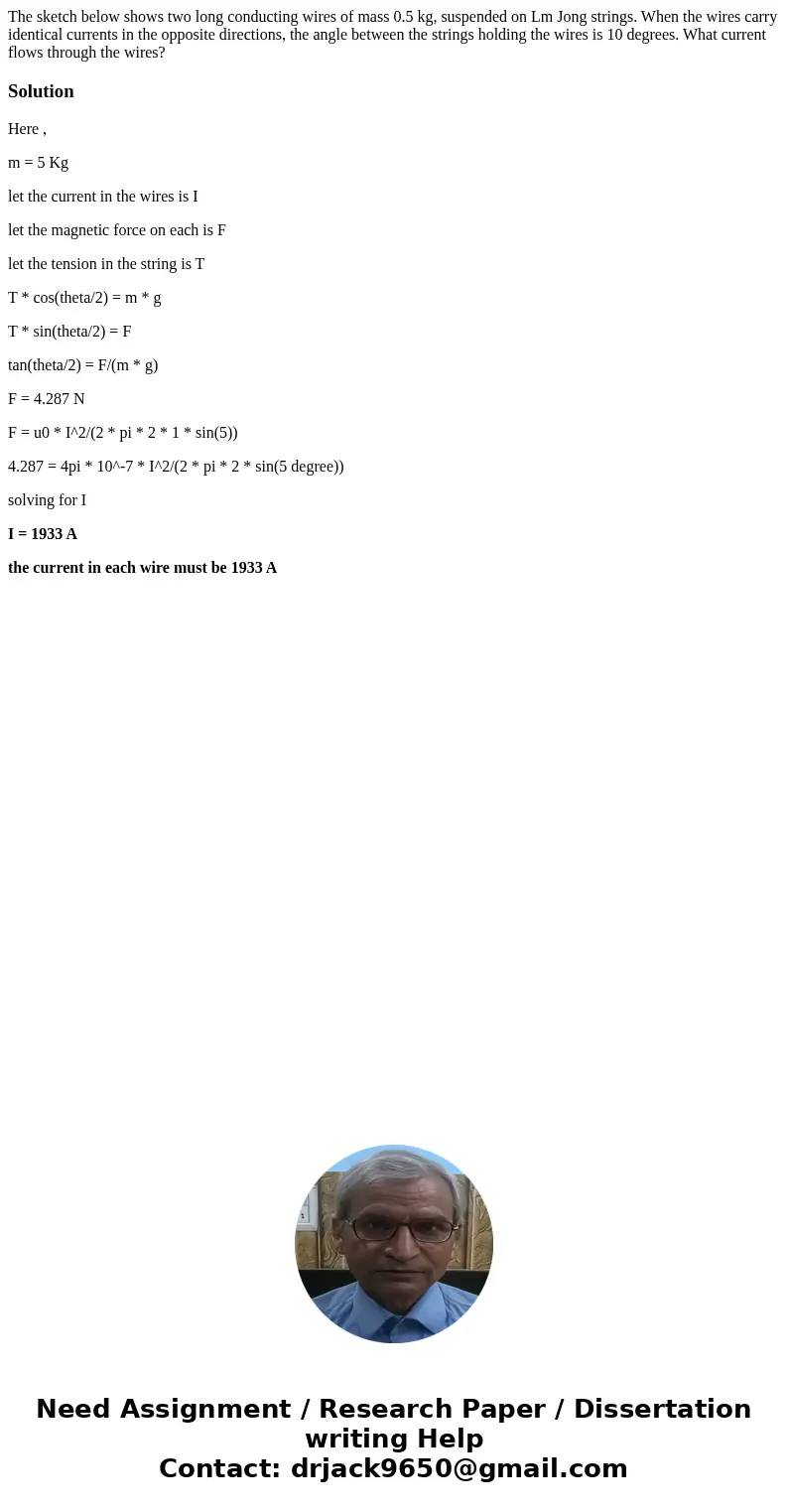 The sketch below shows two long conducting wires of mass 0.5 kg, suspended on Lm Jong strings. When the wires carry identical currents in the opposite directio  The sketch below shows two long conducting wires of mass 0.5 kg, suspended on Lm Jong strings. When the wires carry identical currents in the opposite directio