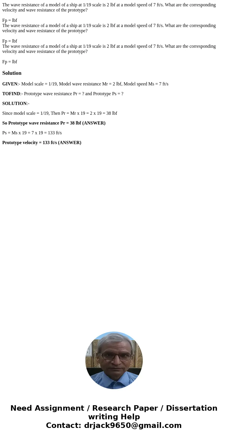 The wave resistance of a model of a ship at 1/19 scale is 2 lbf at a model speed of 7 ft/s. What are the corresponding velocity and wave resistance of the prot  The wave resistance of a model of a ship at 1/19 scale is 2 lbf at a model speed of 7 ft/s. What are the corresponding velocity and wave resistance of the prot