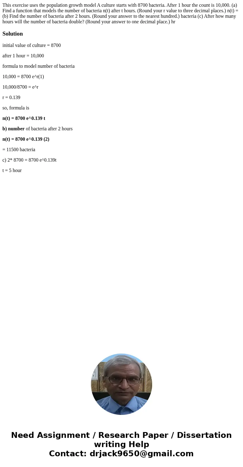 This exercise uses the population growth model A culture starts with 8700 bacteria. After 1 hour the count is 10,000. (a) Find a function that models the numbe  This exercise uses the population growth model A culture starts with 8700 bacteria. After 1 hour the count is 10,000. (a) Find a function that models the numbe