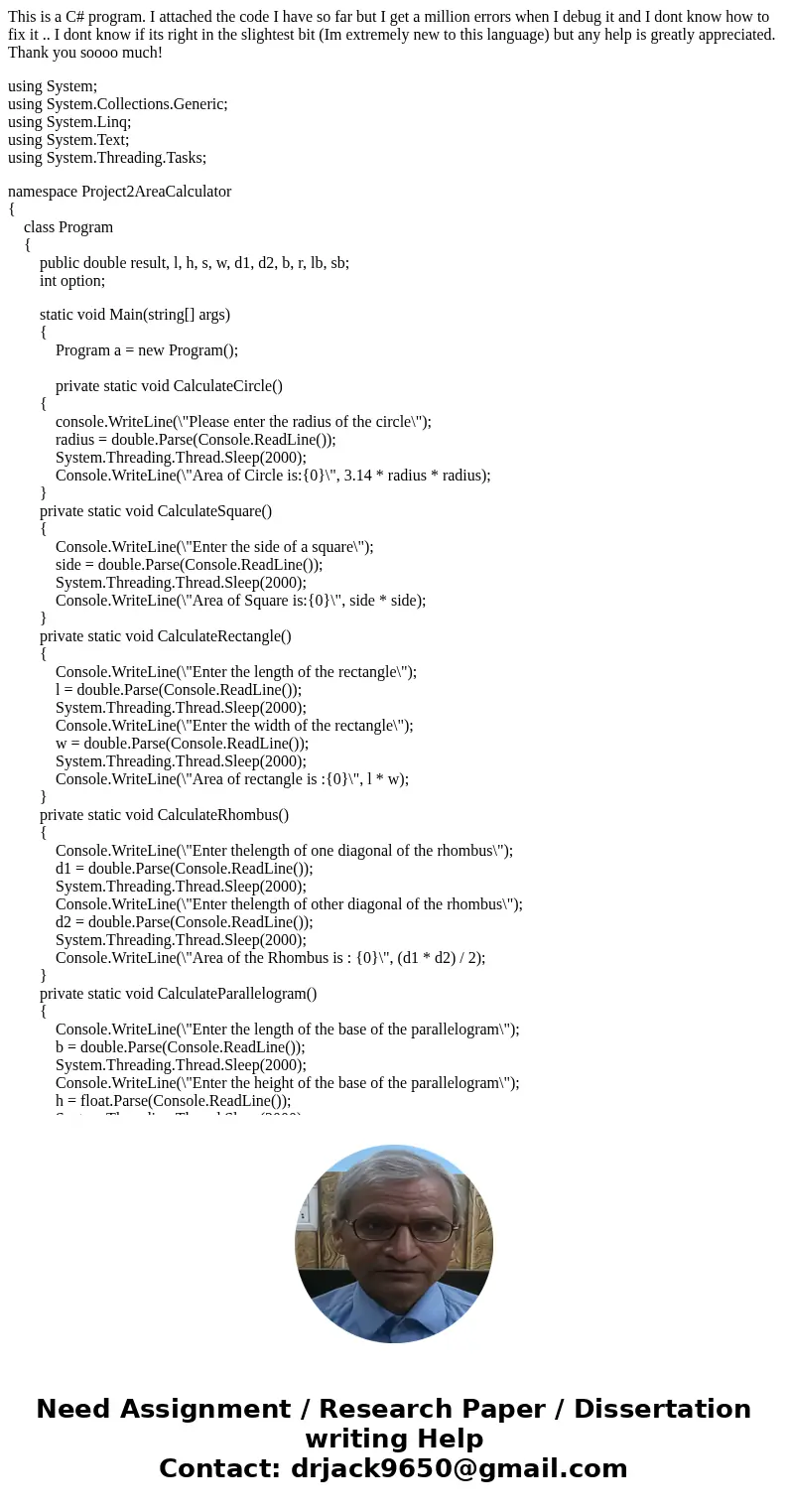 This is a C# program. I attached the code I have so far but I get a million errors when I debug it and I dont know how to fix it .. I dont know if its right in  This is a C# program. I attached the code I have so far but I get a million errors when I debug it and I dont know how to fix it .. I dont know if its right in
