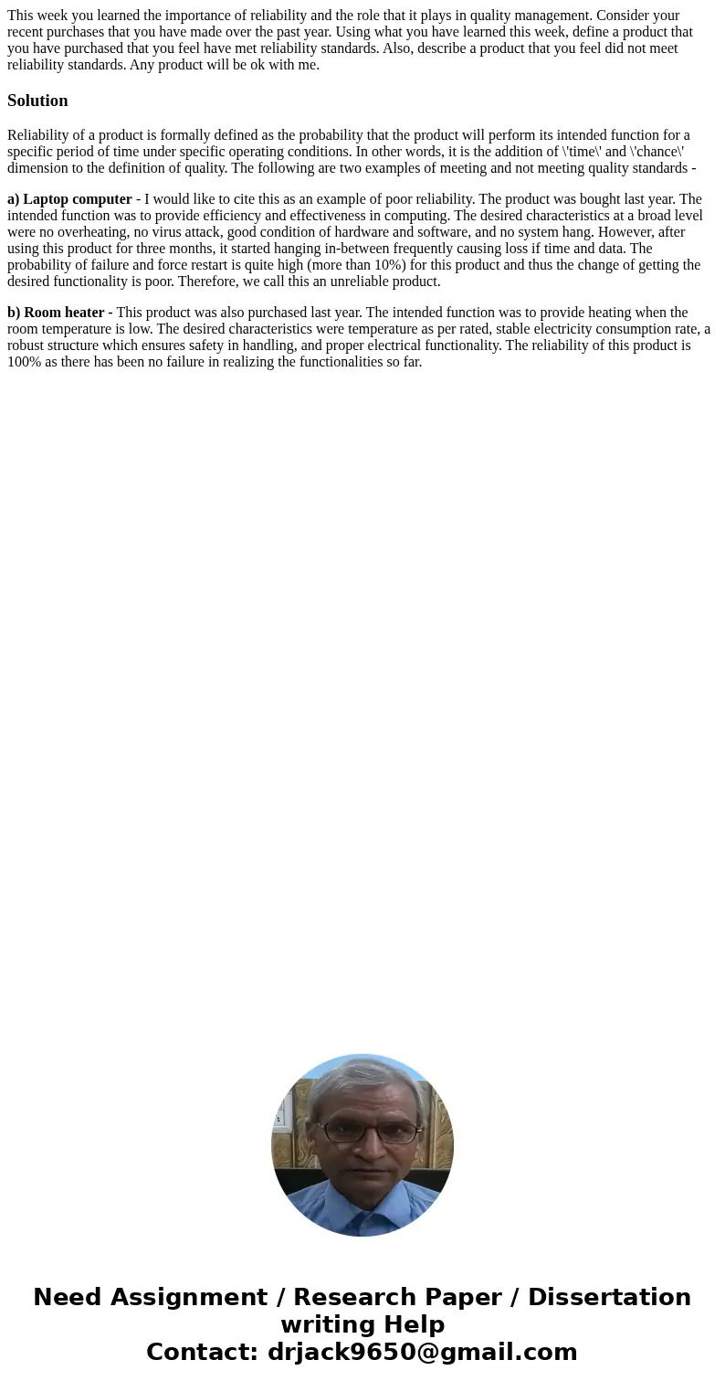 This week you learned the importance of reliability and the role that it plays in quality management. Consider your recent purchases that you have made over the This week you learned the importance of reliability and the role that it plays in quality management. Consider your recent purchases that you have made over the