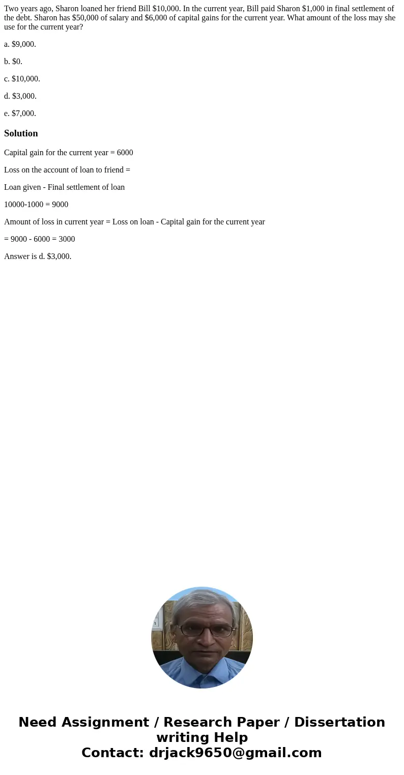 Two years ago, Sharon loaned her friend Bill $10,000. In the current year, Bill paid Sharon $1,000 in final settlement of the debt. Sharon has $50,000 of salary Two years ago, Sharon loaned her friend Bill $10,000. In the current year, Bill paid Sharon $1,000 in final settlement of the debt. Sharon has $50,000 of salary
