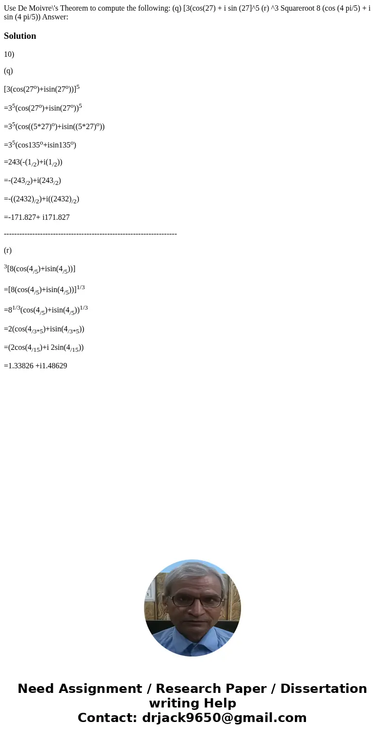  Use De Moivre\'s Theorem to compute the following: (q) [3(cos(27) + i sin (27]^5 (r) ^3 Squareroot 8 (cos (4 pi/5) + i sin (4 pi/5)) Answer: Solution10) (q) [3