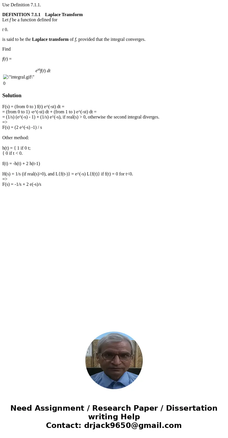Use Definition 7.1.1. DEFINITION 7.1.1 Laplace Transform Let f be a function defined for t 0. is said to be the Laplace transform of f, provided that the integr