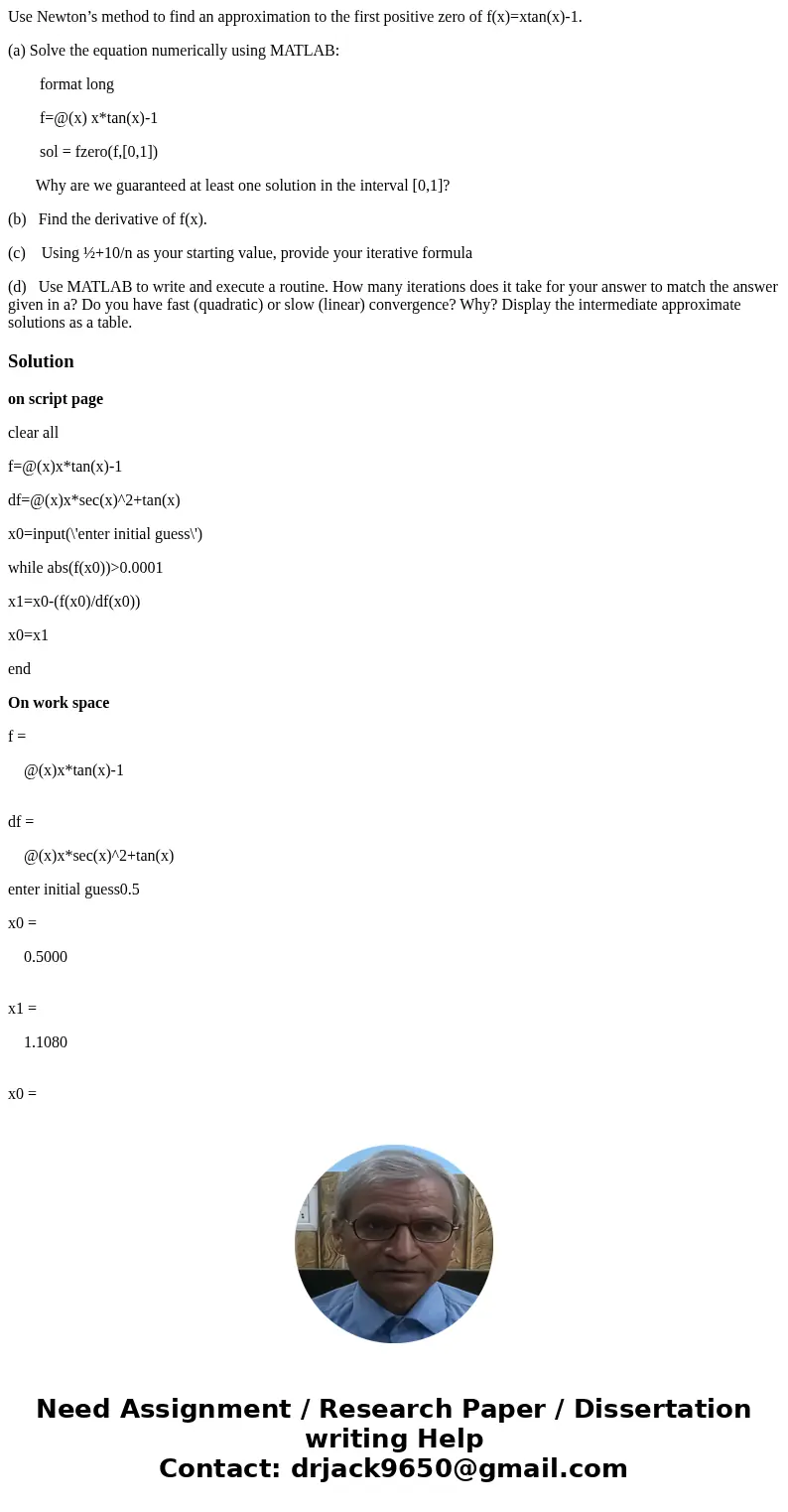 Use Newton’s method to find an approximation to the first positive zero of f(x)=xtan(x)-1. (a) Solve the equation numerically using MATLAB: format long f=@(x) x