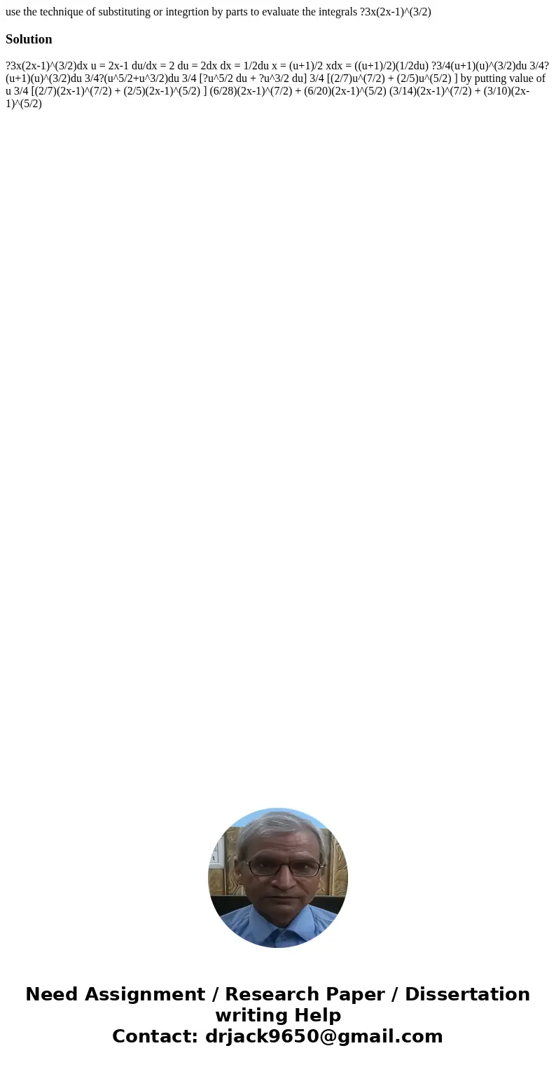 use the technique of substituting or integrtion by parts to evaluate the integrals ?3x(2x-1)^(3/2)Solution ?3x(2x-1)^(3/2)dx u = 2x-1 du/dx = 2 du = 2dx dx = 1/ use the technique of substituting or integrtion by parts to evaluate the integrals ?3x(2x-1)^(3/2)Solution ?3x(2x-1)^(3/2)dx u = 2x-1 du/dx = 2 du = 2dx dx = 1/