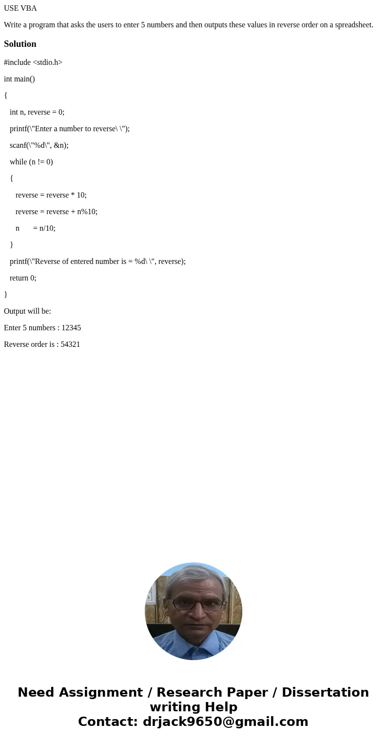 USE VBA Write a program that asks the users to enter 5 numbers and then outputs these values in reverse order on a spreadsheet.Solution#include <stdio.h>  USE VBA Write a program that asks the users to enter 5 numbers and then outputs these values in reverse order on a spreadsheet.Solution#include <stdio.h>