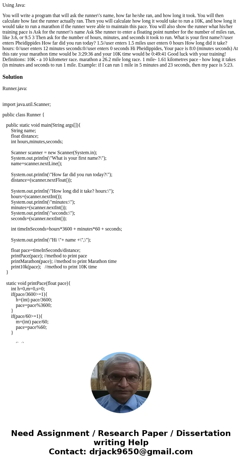 Using Java: You will write a program that will ask the runner\'s name, how far he/she ran, and how long it took. You will then calculate how fast the runner act
