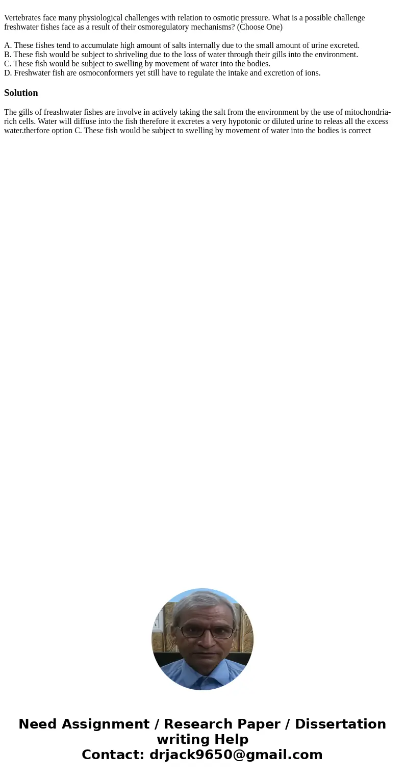 Vertebrates face many physiological challenges with relation to osmotic pressure. What is a possible challenge freshwater fishes face as a result of their osmo  Vertebrates face many physiological challenges with relation to osmotic pressure. What is a possible challenge freshwater fishes face as a result of their osmo
