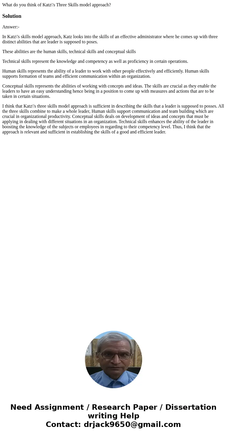 What do you think of Katz\'s Three Skills model approach?SolutionAnswer:- In Katz\'s skills model approach, Katz looks into the skills of an effective administr What do you think of Katz\'s Three Skills model approach?SolutionAnswer:- In Katz\'s skills model approach, Katz looks into the skills of an effective administr