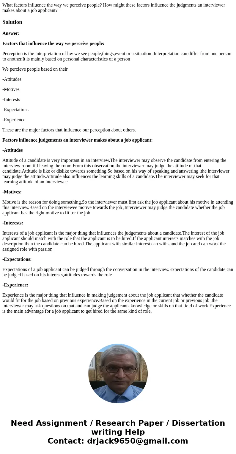 What factors influence the way we perceive people? How might these factors influence the judgments an interviewer makes about a job applicant?SolutionAnswer: Fa What factors influence the way we perceive people? How might these factors influence the judgments an interviewer makes about a job applicant?SolutionAnswer: Fa