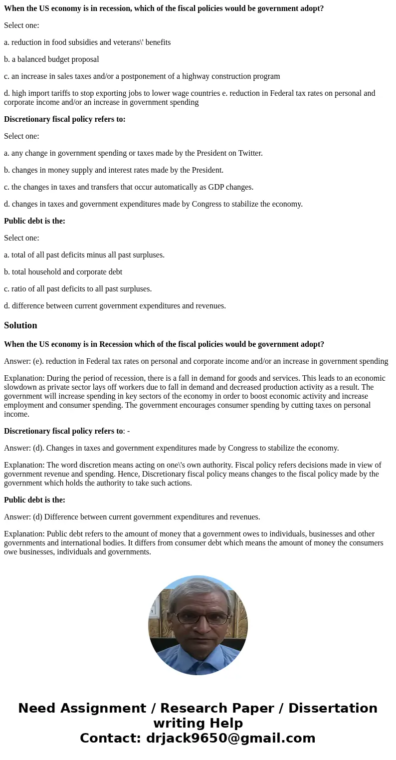 When the US economy is in recession, which of the fiscal policies would be government adopt? Select one: a. reduction in food subsidies and veterans\' benefits  When the US economy is in recession, which of the fiscal policies would be government adopt? Select one: a. reduction in food subsidies and veterans\' benefits