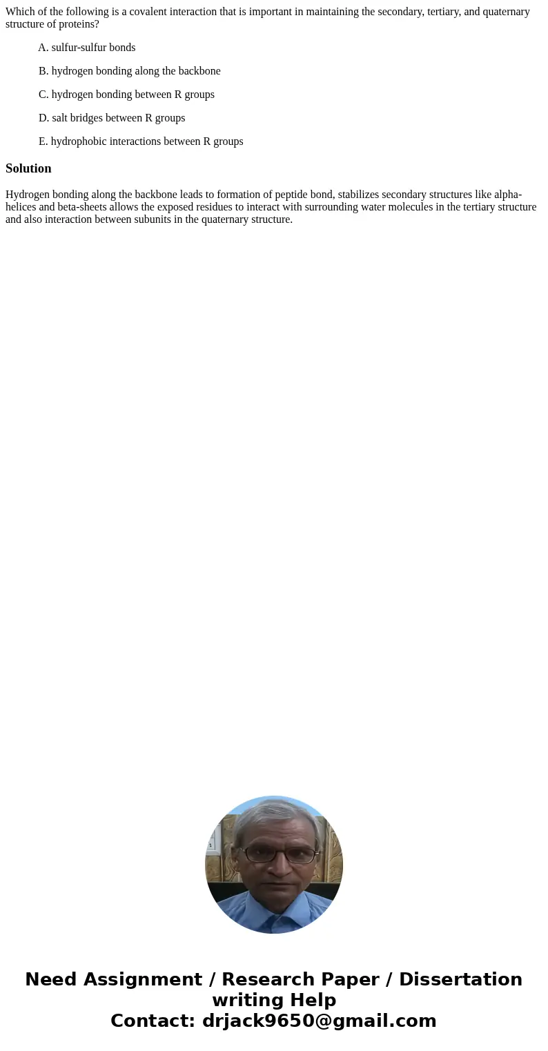 Which of the following is a covalent interaction that is important in maintaining the secondary, tertiary, and quaternary structure of proteins? A. sulfur-sulfu Which of the following is a covalent interaction that is important in maintaining the secondary, tertiary, and quaternary structure of proteins? A. sulfur-sulfu
