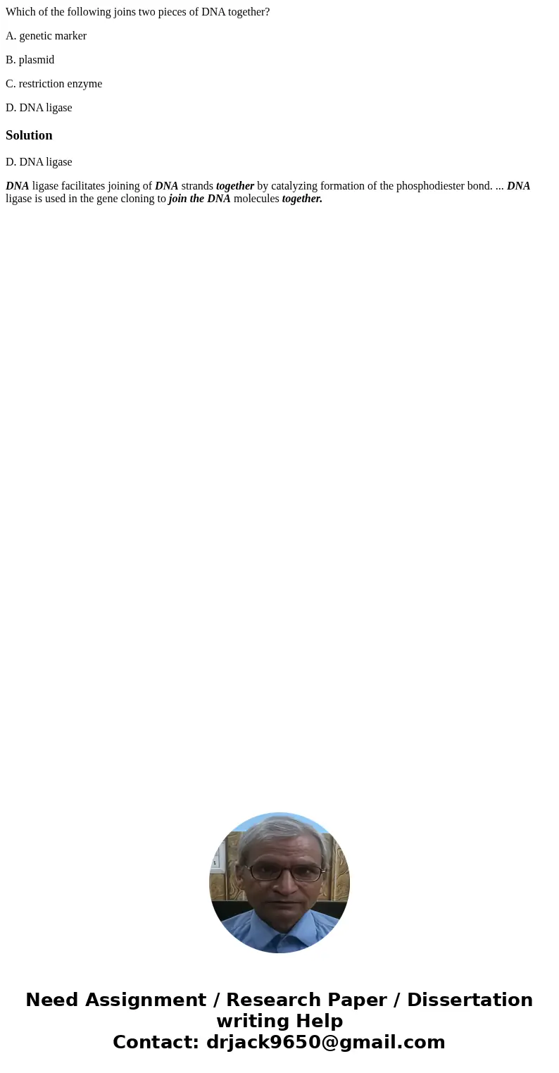 Which of the following joins two pieces of DNA together? A. genetic marker B. plasmid C. restriction enzyme D. DNA ligaseSolutionD. DNA ligase DNA ligase facili Which of the following joins two pieces of DNA together? A. genetic marker B. plasmid C. restriction enzyme D. DNA ligaseSolutionD. DNA ligase DNA ligase facili