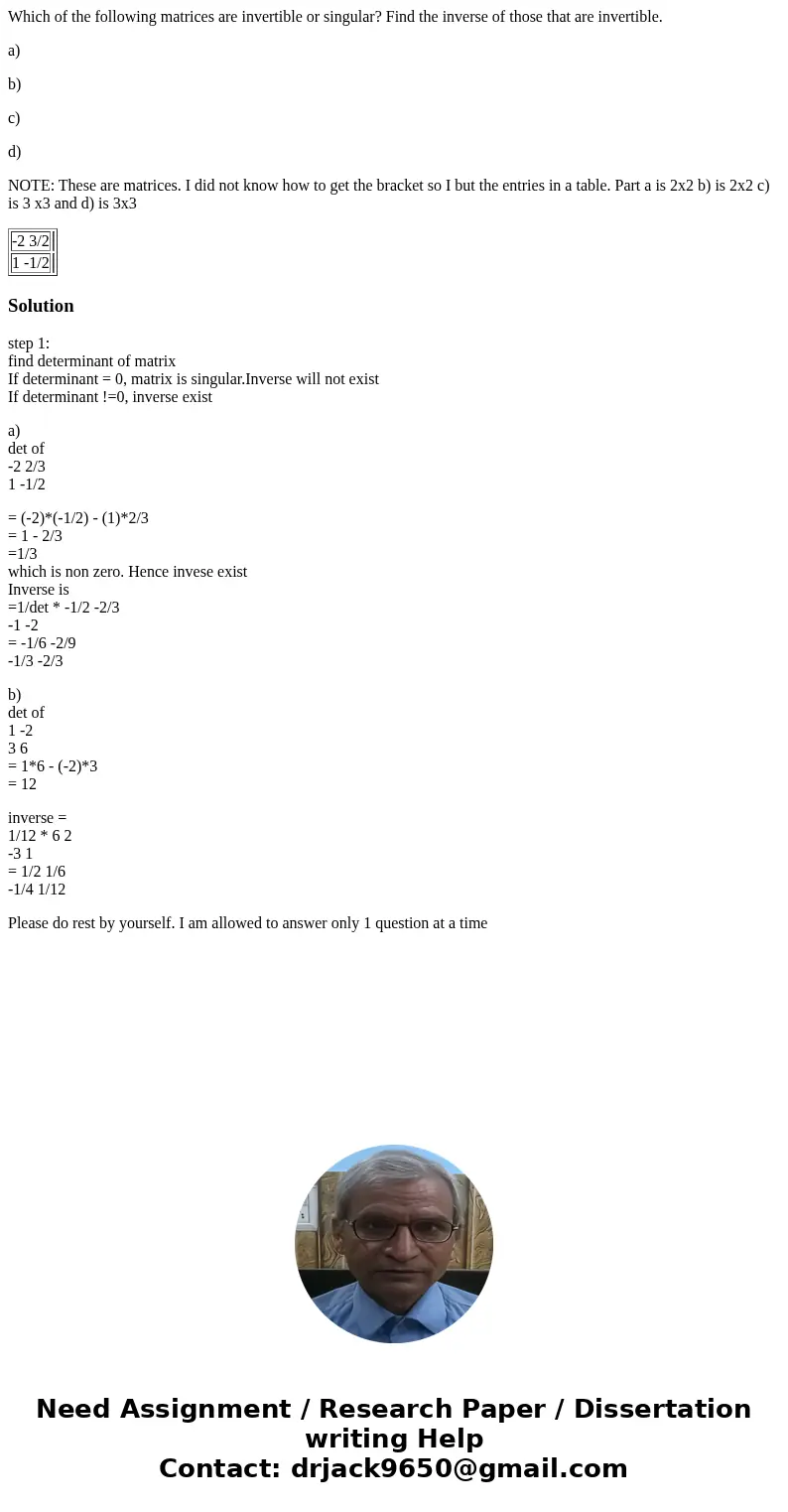 Which of the following matrices are invertible or singular? Find the inverse of those that are invertible. a) b) c) d) NOTE: These are matrices. I did not know  Which of the following matrices are invertible or singular? Find the inverse of those that are invertible. a) b) c) d) NOTE: These are matrices. I did not know