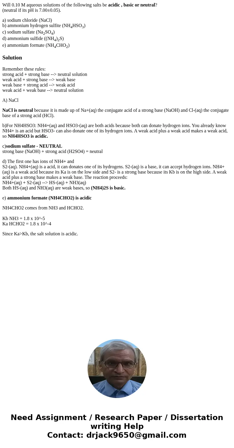 Will 0.10 M aqueous solutions of the following salts be acidic , basic or neutral? (neutral if its pH is 7.00±0.05). a) sodium chloride (NaCl) b) ammonium hydro Will 0.10 M aqueous solutions of the following salts be acidic , basic or neutral? (neutral if its pH is 7.00±0.05). a) sodium chloride (NaCl) b) ammonium hydro
