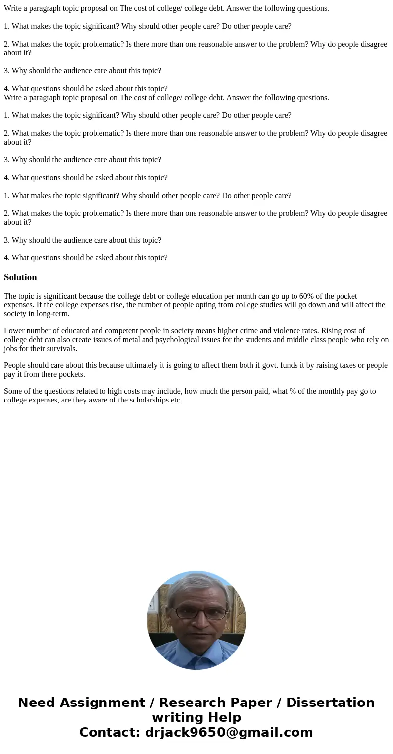  Write a paragraph topic proposal on The cost of college/ college debt. Answer the following questions. 1. What makes the topic significant? Why should other pe