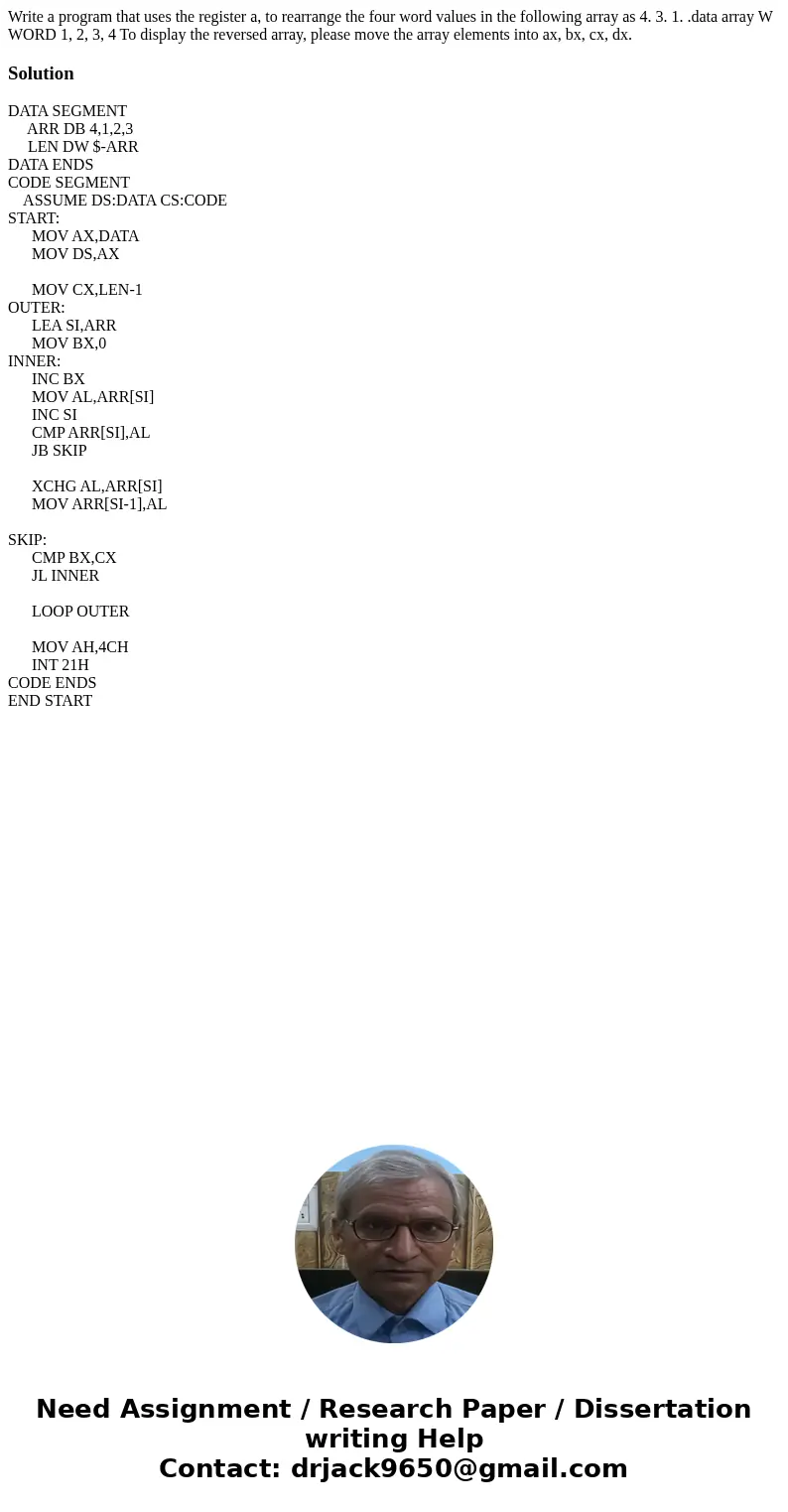 Write a program that uses the register a, to rearrange the four word values in the following array as 4. 3. 1. .data array W WORD 1, 2, 3, 4 To display the rev  Write a program that uses the register a, to rearrange the four word values in the following array as 4. 3. 1. .data array W WORD 1, 2, 3, 4 To display the rev