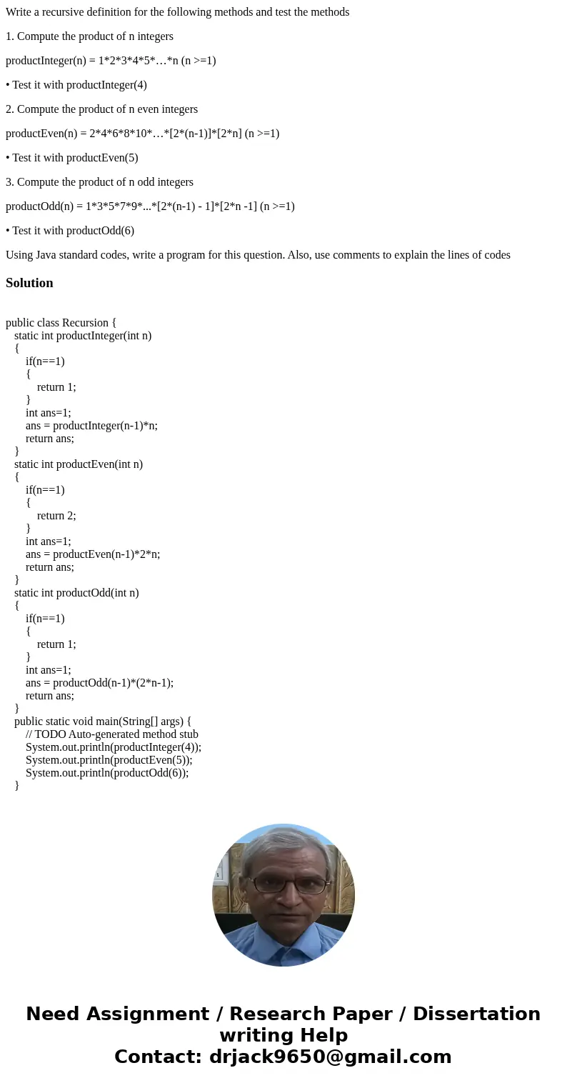 Write a recursive definition for the following methods and test the methods 1. Compute the product of n integers productInteger(n) = 1*2*3*4*5*…*n (n >=1) •  Write a recursive definition for the following methods and test the methods 1. Compute the product of n integers productInteger(n) = 1*2*3*4*5*…*n (n >=1) •