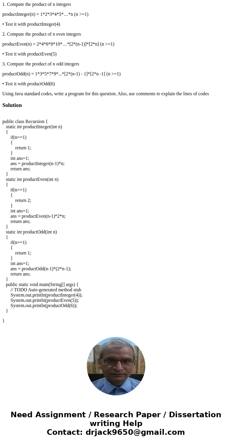 Write a recursive definition for the following methods and test the methods 1. Compute the product of n integers productInteger(n) = 1*2*3*4*5*…*n (n >=1) •  Write a recursive definition for the following methods and test the methods 1. Compute the product of n integers productInteger(n) = 1*2*3*4*5*…*n (n >=1) •