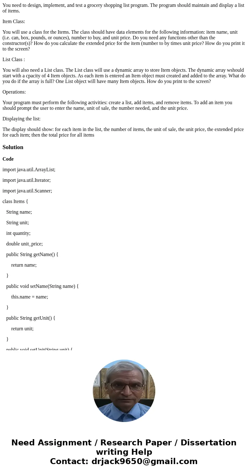 You need to design, implement, and test a grocery shopping list program. The program should maintain and display a list of items. Item Class: You will use a cla You need to design, implement, and test a grocery shopping list program. The program should maintain and display a list of items. Item Class: You will use a cla