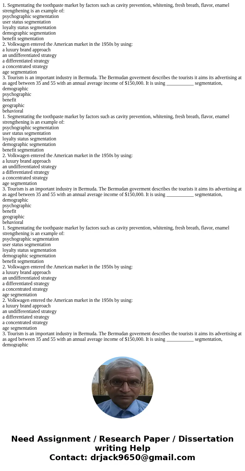 1. Segmentating the toothpaste market by factors such as cavity prevention, whitening, fresh breath, flavor, enamel strengthening is an example of: psychograph  1. Segmentating the toothpaste market by factors such as cavity prevention, whitening, fresh breath, flavor, enamel strengthening is an example of: psychograph