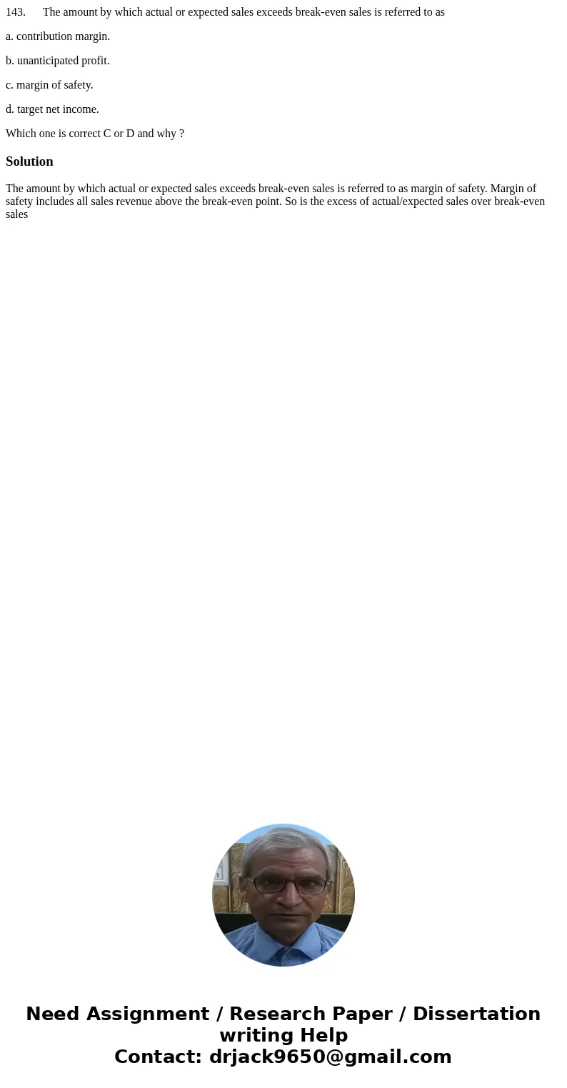 143. The amount by which actual or expected sales exceeds break-even sales is referred to as a. contribution margin. b. unanticipated profit. c. margin of safet 143. The amount by which actual or expected sales exceeds break-even sales is referred to as a. contribution margin. b. unanticipated profit. c. margin of safet