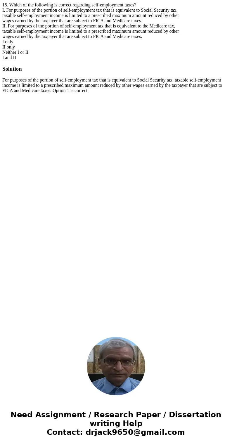 15. Which of the following is correct regarding self-employment taxes? I. For purposes of the portion of self-employment tax that is equivalent to Social Securi 15. Which of the following is correct regarding self-employment taxes? I. For purposes of the portion of self-employment tax that is equivalent to Social Securi