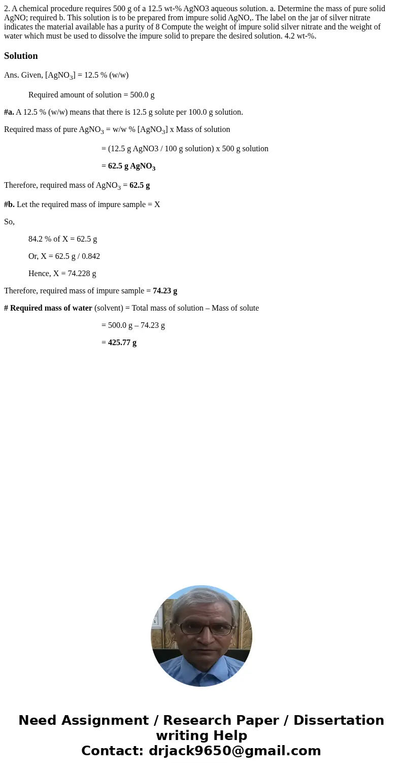 2. A chemical procedure requires 500 g of a 12.5 wt-% AgNO3 aqueous solution. a. Determine the mass of pure solid AgNO; required b. This solution is to be prep  2. A chemical procedure requires 500 g of a 12.5 wt-% AgNO3 aqueous solution. a. Determine the mass of pure solid AgNO; required b. This solution is to be prep
