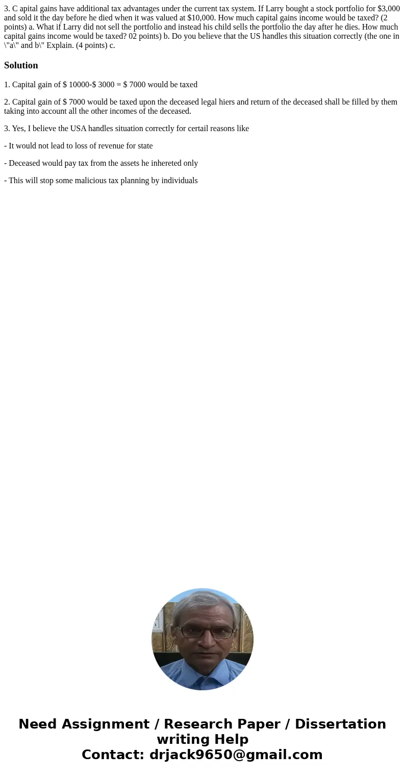 3. C apital gains have additional tax advantages under the current tax system. If Larry bought a stock portfolio for $3,000 and sold it the day before he died   3. C apital gains have additional tax advantages under the current tax system. If Larry bought a stock portfolio for $3,000 and sold it the day before he died