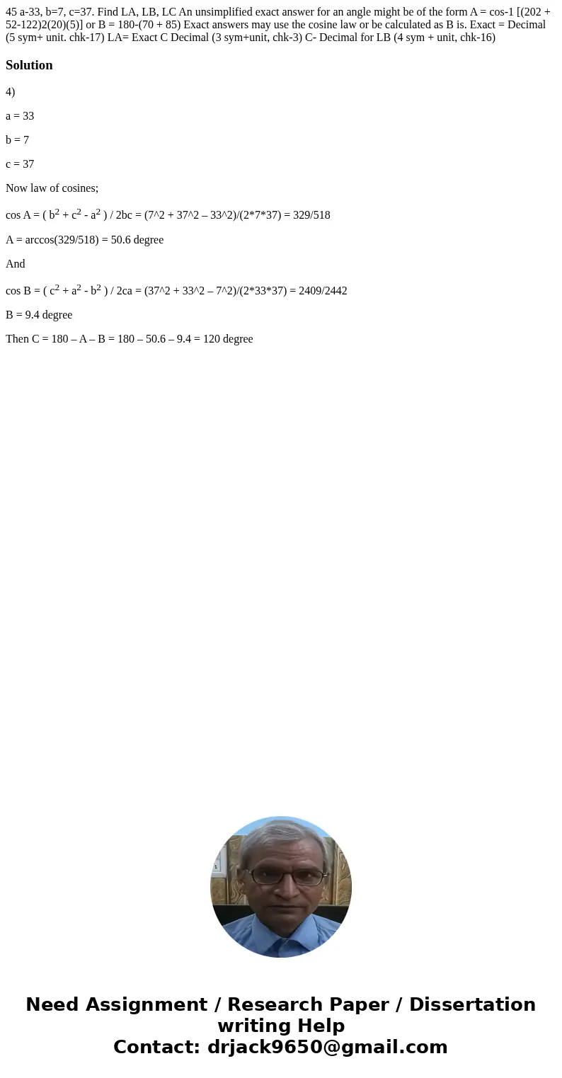  45 a-33, b=7, c=37. Find LA, LB, LC An unsimplified exact answer for an angle might be of the form A = cos-1 [(202 + 52-122)2(20)(5)] or B = 180-(70 + 85) Exac